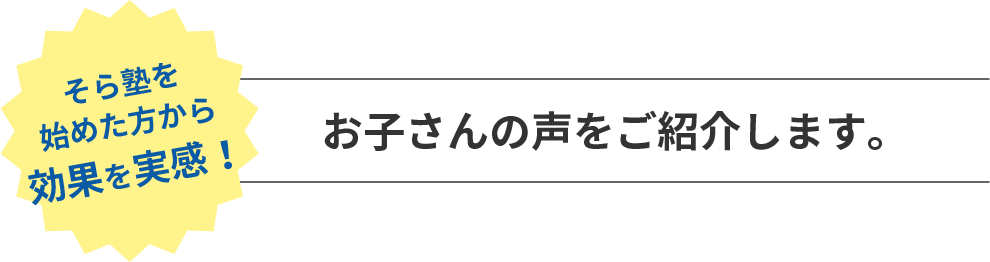 そら塾を始めた方から効果を実感！　お子さんの声をご紹介します。
