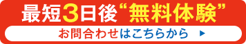 最短3日間“無料体験”お問合わせはこちらから