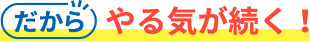 だからやる気が続く！