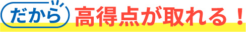 だから高得点が取れる！